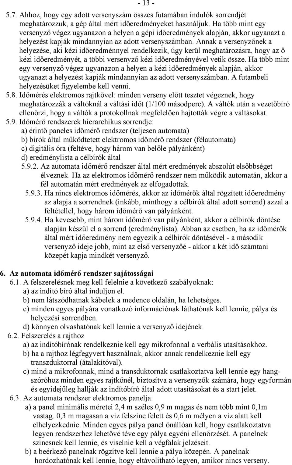 Annak a versenyzőnek a helyezése, aki kézi időeredménnyel rendelkezik, úgy kerül meghatározásra, hogy az ő kézi időeredményét, a többi versenyző kézi időeredményével vetik össze.