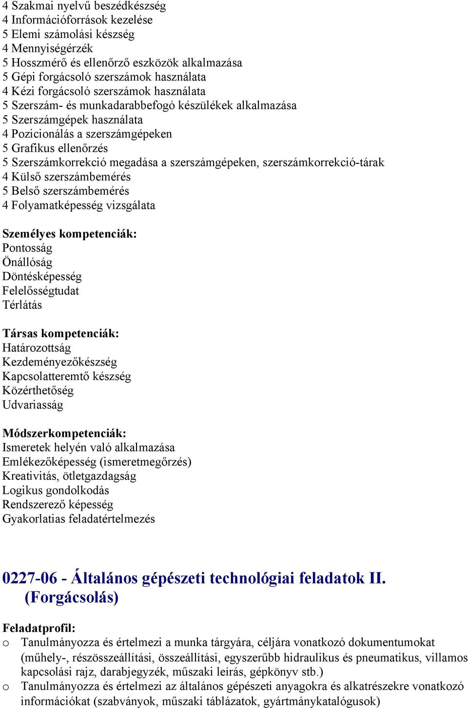 szerszámgépeken, szerszámkrrekció-tárak 4 Külső szerszámbemérés 5 Belső szerszámbemérés 4 Flyamatképesség vizsgálata Személyes kmpetenciák: Pntsság Önállóság Döntésképesség Felelősségtudat Térlátás