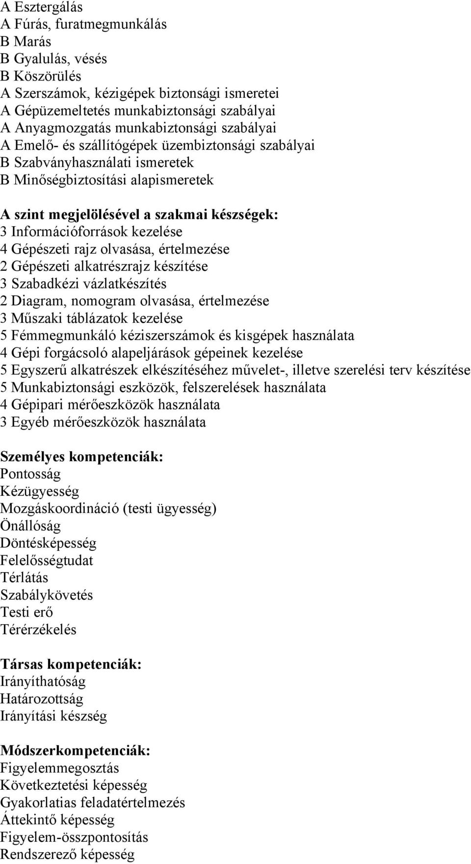 Gépészeti rajz lvasása, értelmezése 2 Gépészeti alkatrészrajz készítése 3 Szabadkézi vázlatkészítés 2 Diagram, nmgram lvasása, értelmezése 3 Műszaki táblázatk kezelése 5 Fémmegmunkáló kéziszerszámk