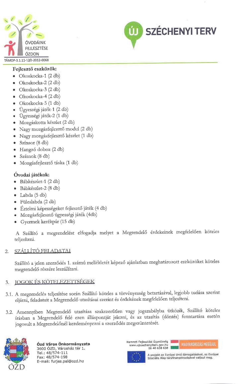 Nagy mozg6sfejleszt6 k6szlet (1 db) r Szinsor (8 db) o HanBz6 doboz (2 db) r Szdmok (8 db) o Mozgisfejleszt5 t6ska (1 db) SZECHENYITERV 6vodai lit6kok: o Bibk6szlet-1 (2 db) o B6bk6szlet-2 (8 db) r