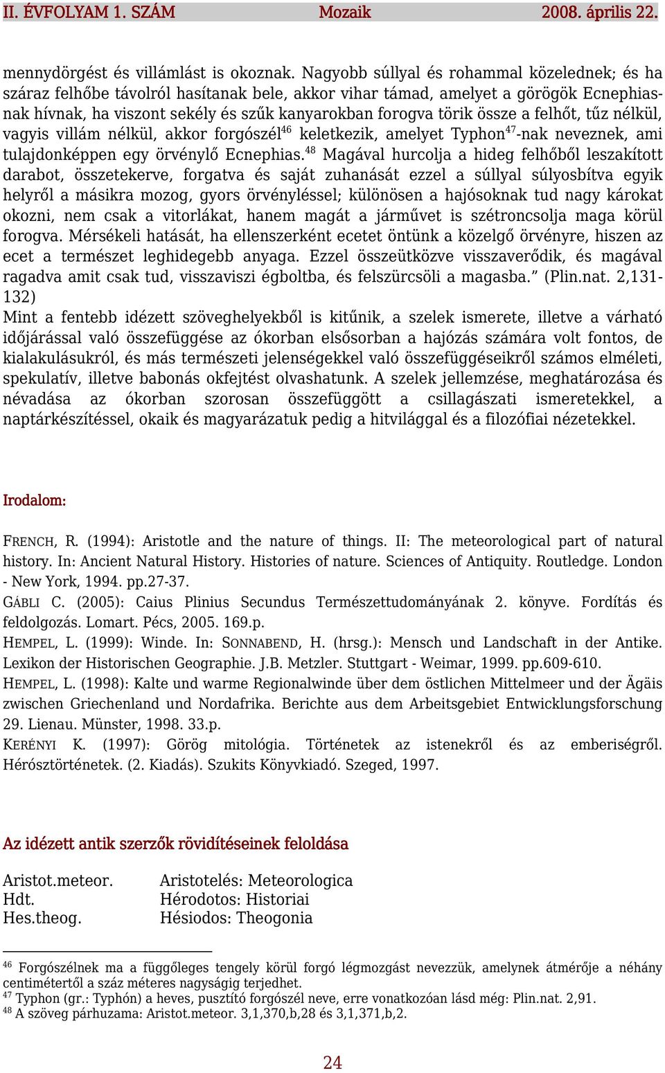 össze a felhőt, tűz nélkül, vagyis villám nélkül, akkor forgószél 46 keletkezik, amelyet Typhon 47 -nak neveznek, ami tulajdonképpen egy örvénylő Ecnephias.