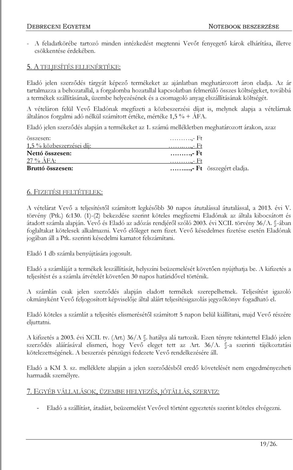 Az ár tartalmazza a behozatallal, a forgalomba hozatallal kapcsolatban felmerülő összes költségeket, továbbá a termékek szállításának, üzembe helyezésének és a csomagoló anyag elszállításának