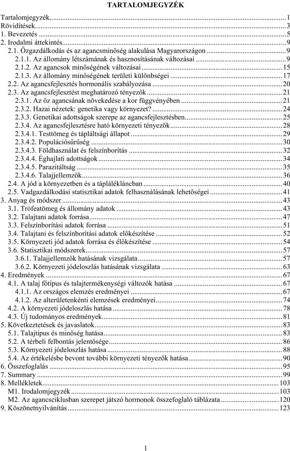 ..21 2.3.1. Az z agancsának növekedése a kor függvényében...21 2.3.2. Hazai nézetek: genetika vagy környezet?...24 2.3.3. Genetikai adottságok szerepe az agancsfejlesztésben...25 2.3.4. Az agancsfejlesztésre ható környezeti tényez k.