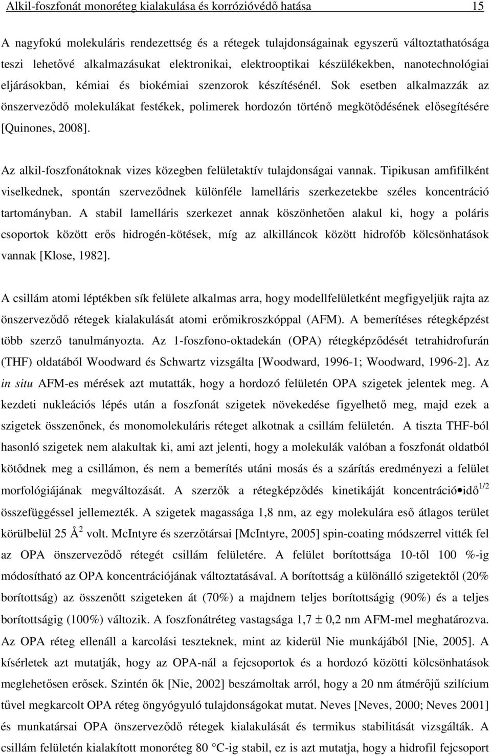 Sok esetben alkalmazzák az önszerveződő molekulákat festékek, polimerek hordozón történő megkötődésének elősegítésére [Quinones, 2008].