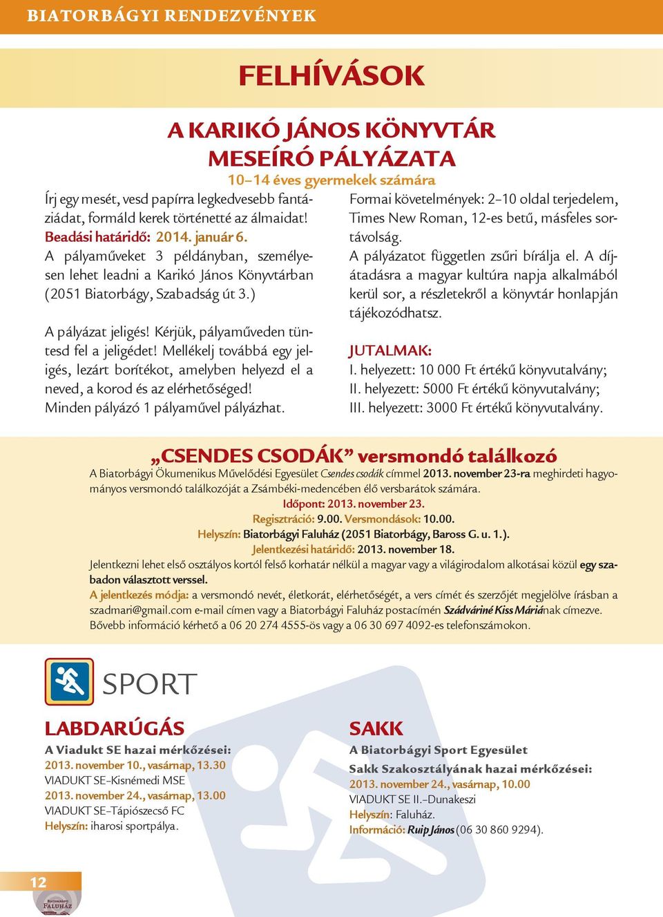 Mellékelj továbbá egy jeligés, lezárt borítékot, amelyben helyezd el a neved, a korod és az elérhetőséged! Minden pályázó 1 pályaművel pályázhat.