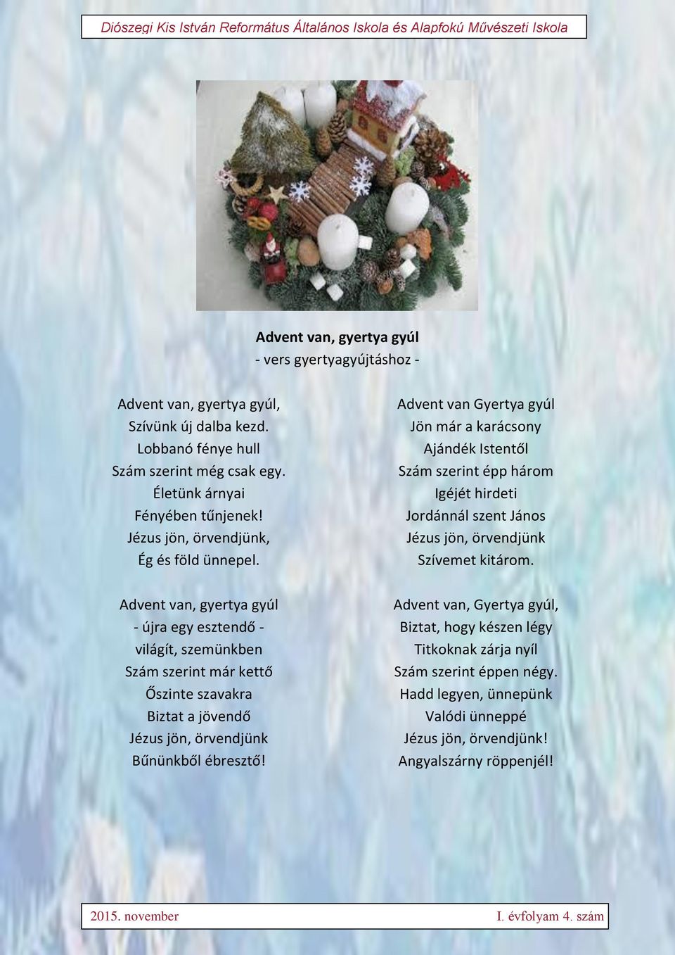 Advent van, gyertya gyúl - újra egy esztendő - világít, szemünkben Szám szerint már kettő Őszinte szavakra Biztat a jövendő Jézus jön, örvendjünk Bűnünkből ébresztő!