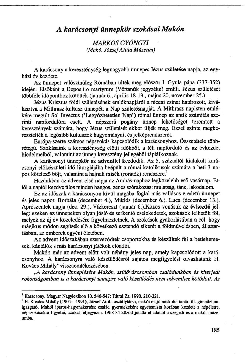 , április 18-19., május 20, november 25.) Jézus Krisztus földi születésének emléknapjáról a niceai zsinat határozott, kiválasztva a Mithrasz-kultusz ünnepét, a Nap születésnapját.