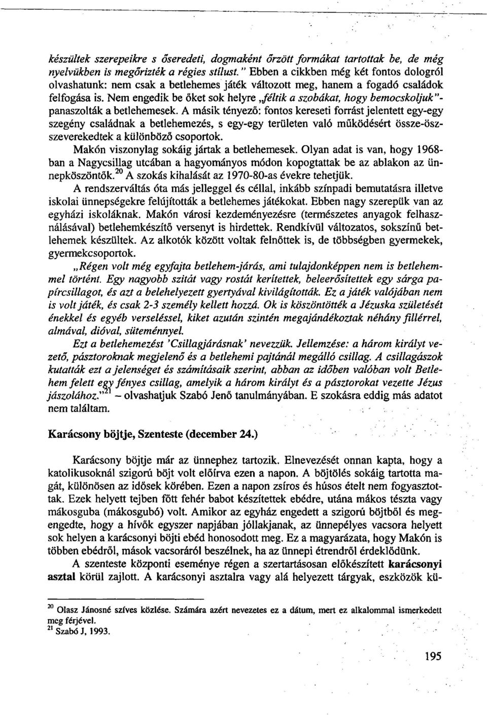 Nem engedik be őket sok helyre,féltik a szobákat, hogy bemocskoljuk" - panaszolták a betlehemesek.