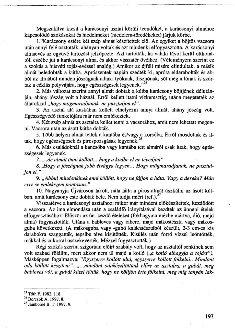 A karácsonyi almaevés az együvé tartozást jelképezte. Azt tartották, ha valaki távol kerül otthonától, eszébe jut a karácsonyi alma, és akkor visszatér övéihez.