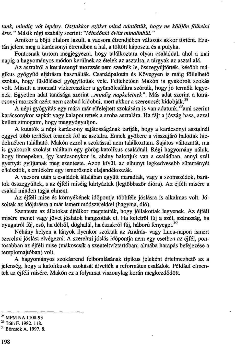Fontosnak tartom megjegyezni, hogy találkoztam olyan családdal, ahol a mai napig a hagyományos módon kerülnek az ételek az asztalra, a tárgyak az asztal alá.