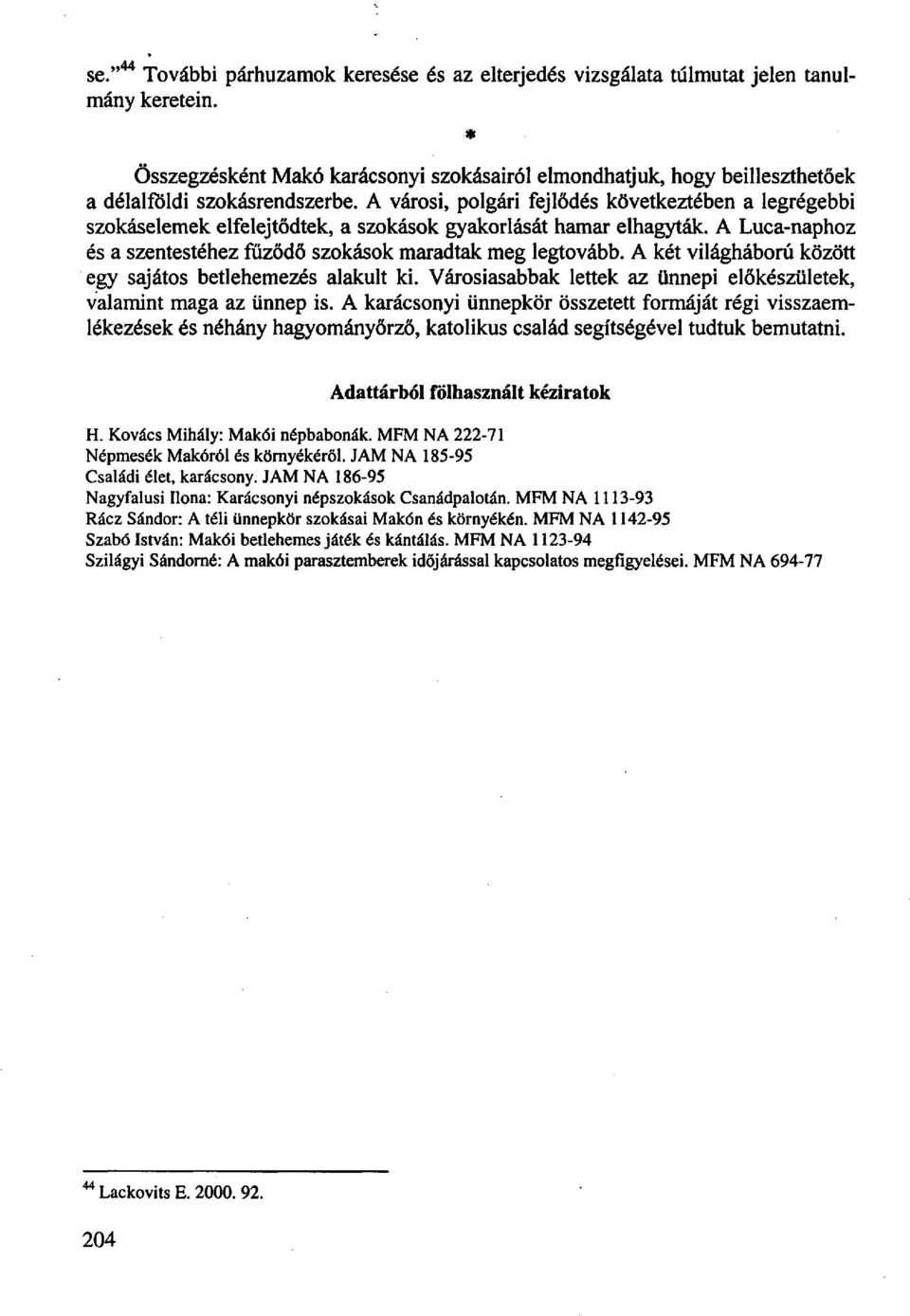 A városi, polgári fejlődés következtében a legrégebbi szokáselemek elfelejtődtek, a szokások gyakorlását hamar elhagyták. A Luca-naphoz és a szentestéhez fűződő szokások maradtak meg legtovább.