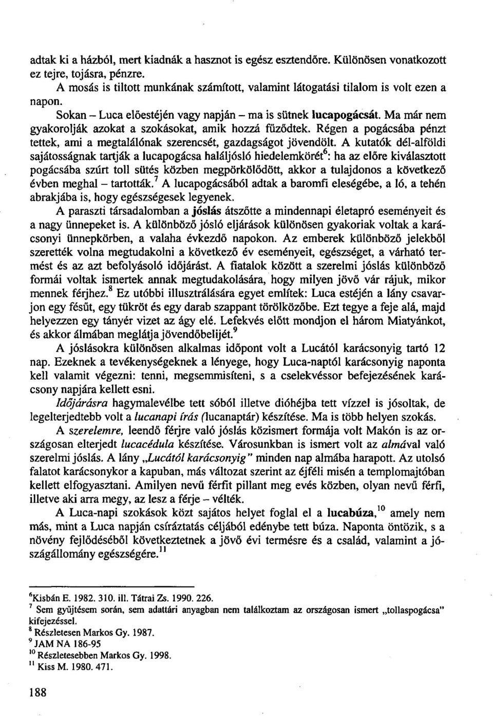 Régen a pogácsába pénzt tettek, ami a megtalálónak szerencsét, gazdagságot jövendölt.