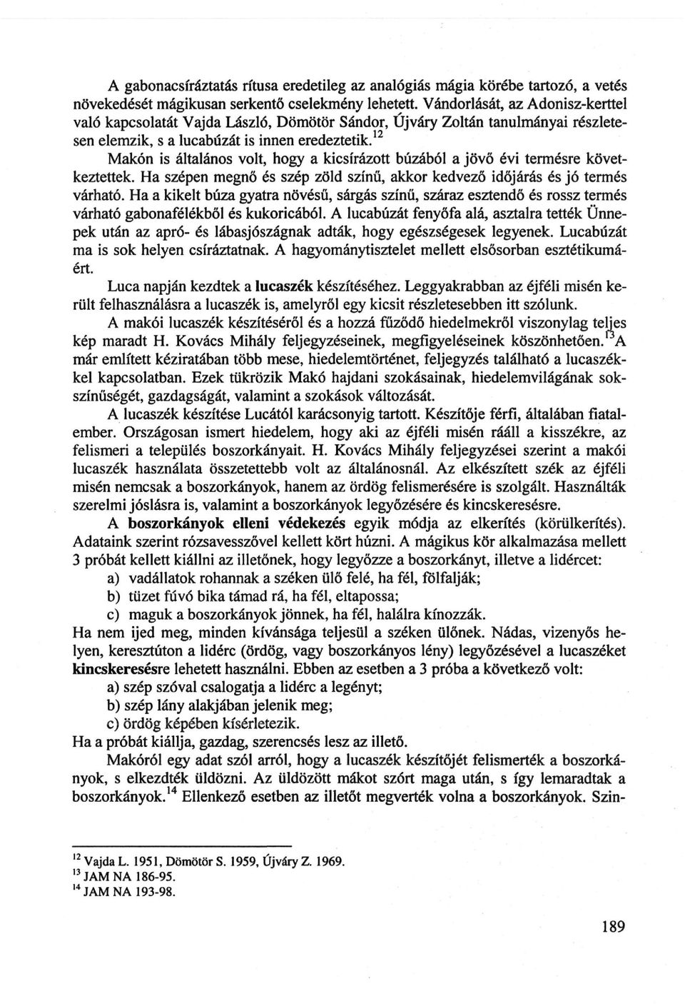 1 Makón is általános volt, hogy a kicsírázott búzából a jövő évi termésre követ keztettek. Ha szépen megnő és szép zöld színű, akkor kedvező időjárás és jó termés várható.