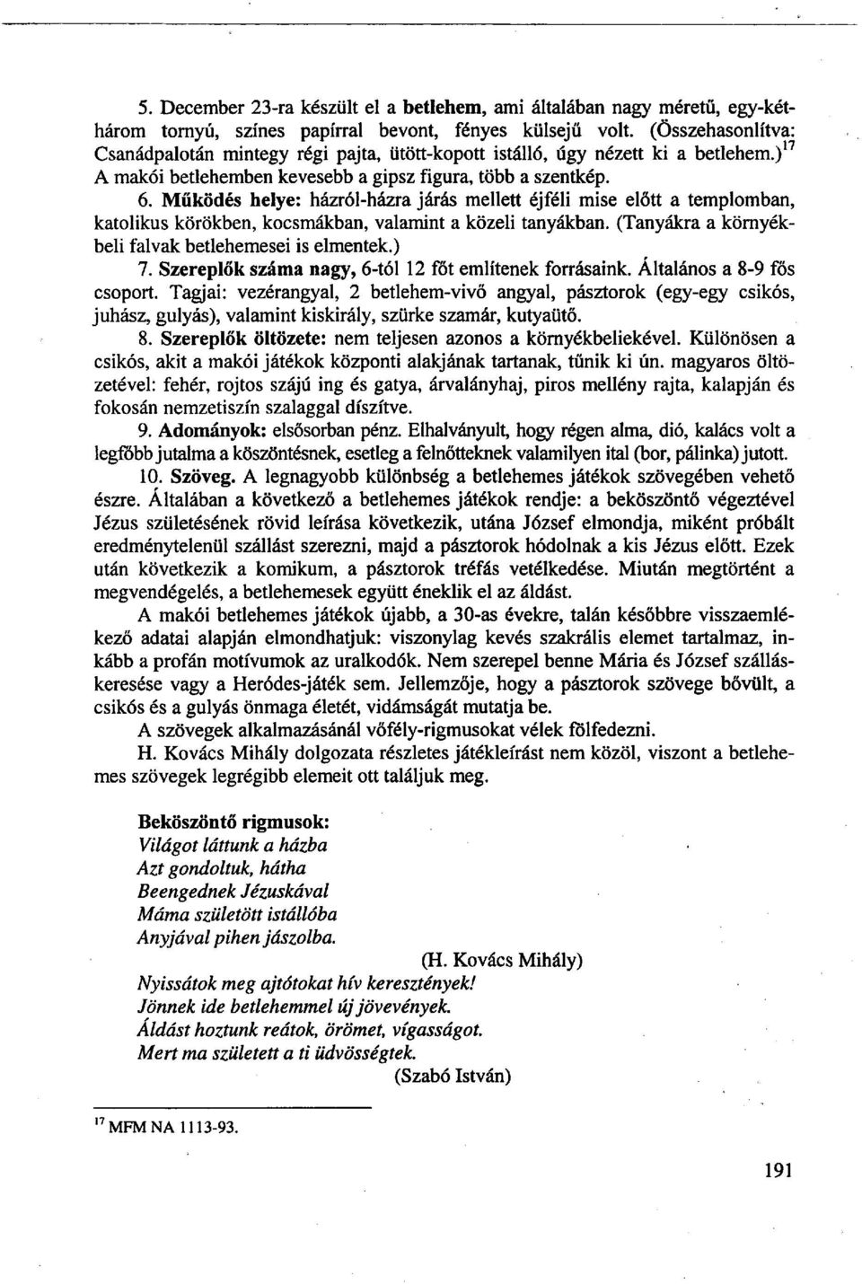 Működés helye: házról-házra járás mellett éjféli mise előtt a templomban, katolikus körökben, kocsmákban, valamint a közeli tanyákban. (Tanyákra a környékbeli falvak betlehemesei is elmentek.) 7.