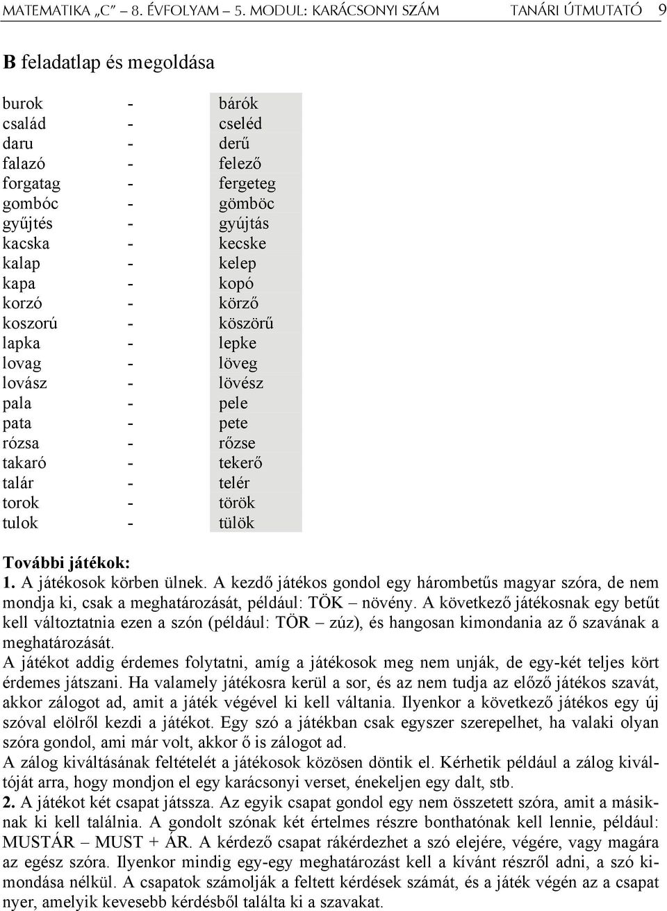 kalap - kelep kapa - kopó korzó - körző koszorú - köszörű lapka - lepke lovag - löveg lovász - lövész pala - pele pata - pete rózsa - rőzse takaró - tekerő talár - telér torok - török tulok - tülök