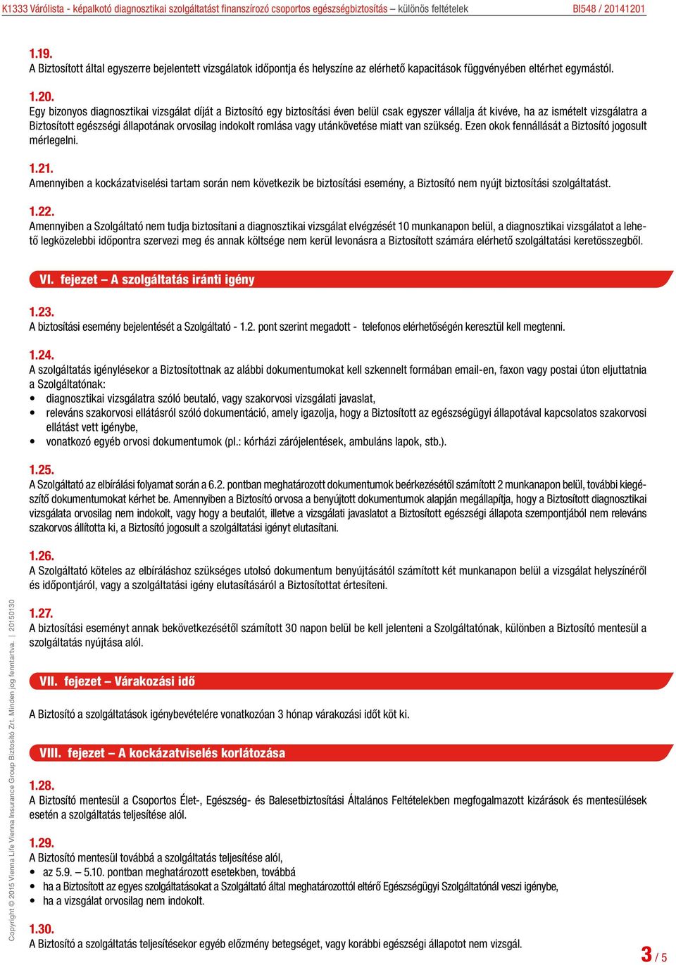 Egy bizonyos diagnosztikai vizsgálat díját a Biztosító egy biztosítási éven belül csak egyszer vállalja át kivéve, ha az ismételt vizsgálatra a Biztosított egészségi állapotának orvosilag indokolt