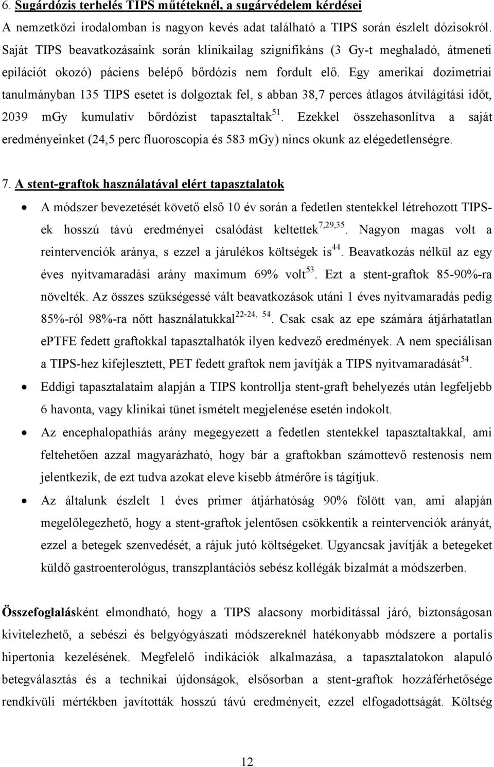 Egy amerikai dozimetriai tanulmányban 135 TIPS esetet is dolgoztak fel, s abban 38,7 perces átlagos átvilágítási időt, 2039 mgy kumulatív bőrdózist tapasztaltak 51.