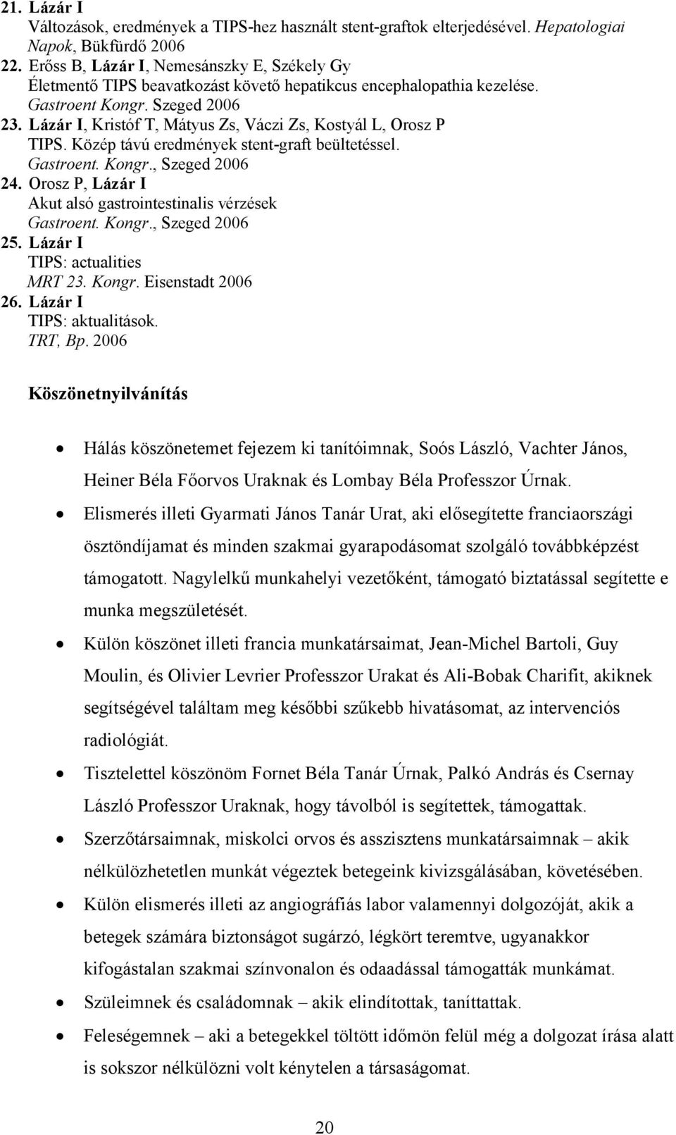 Lázár I, Kristóf T, Mátyus Zs, Váczi Zs, Kostyál L, Orosz P TIPS. Közép távú eredmények stent-graft beültetéssel. Gastroent. Kongr., Szeged 2006 24.