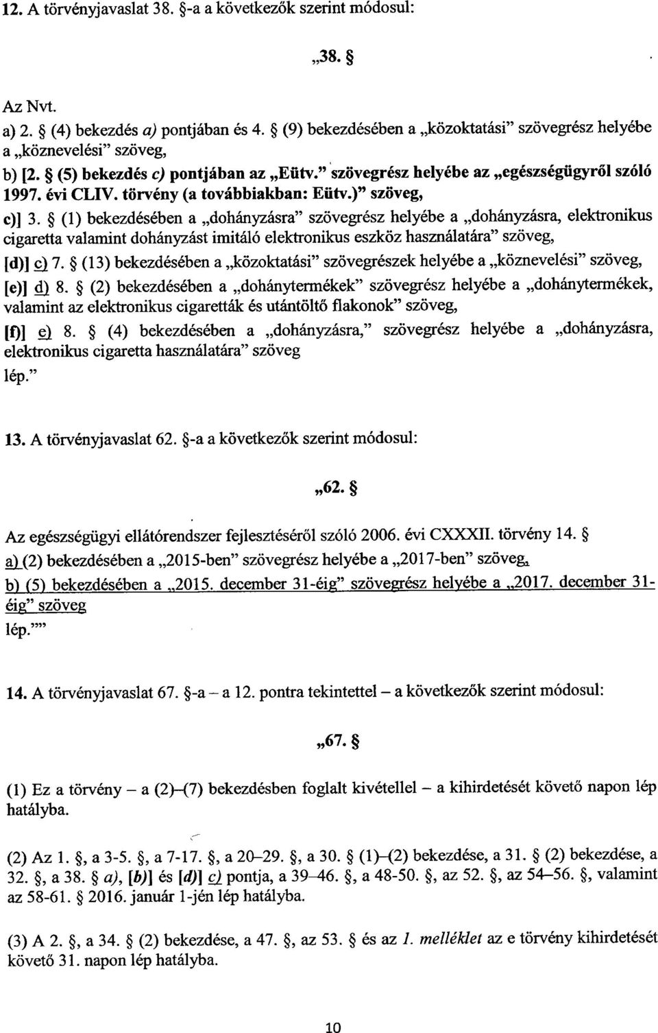 (1) bekezdésében a dohányzásra szövegrész helyébe a dohányzásra, elektroniku s cigaretta valamint dohányzást imitáló elektronikus eszköz használatára szöveg, [d)] 7.