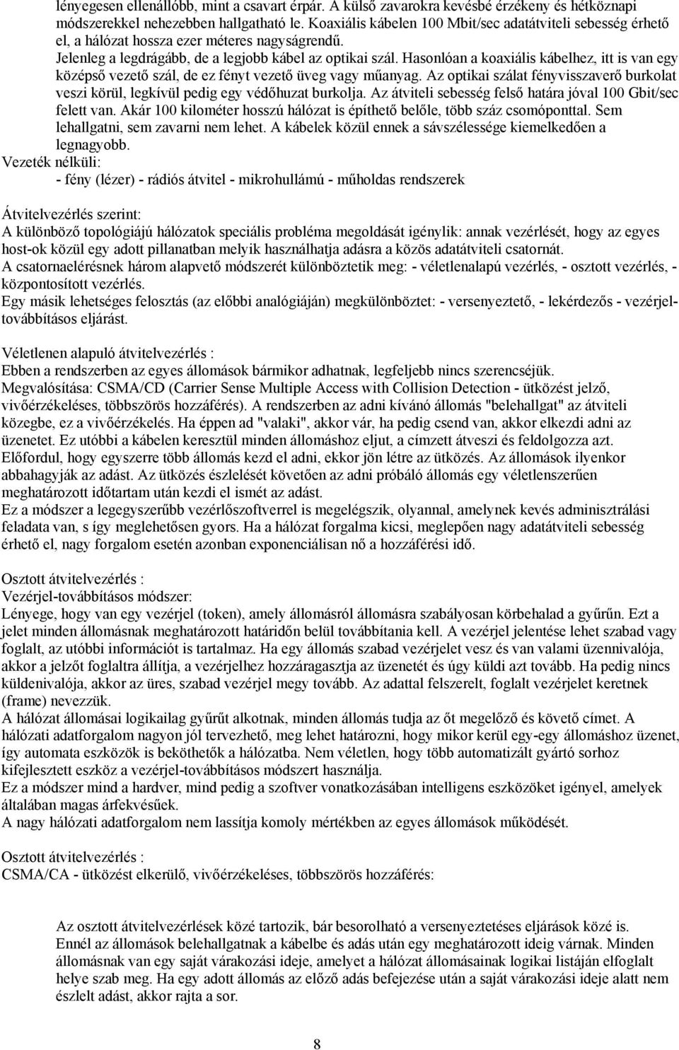 Hasonlóan a koaxiális kábelhez, itt is van egy középső vezető szál, de ez fényt vezető üveg vagy műanyag. Az optikai szálat fényvisszaverő burkolat veszi körül, legkívül pedig egy védőhuzat burkolja.