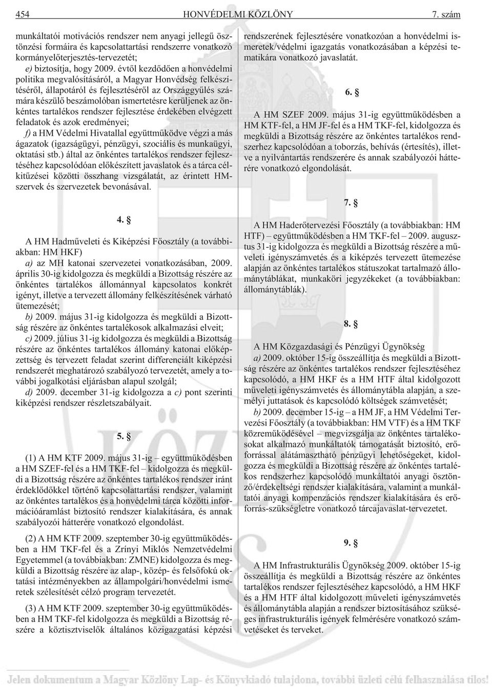 évtõl kezdõdõen a honvédelmi politika megvalósításáról, a Magyar Honvédség felkészítésérõl, állapotáról és fejlesztésérõl az Országgyûlés számára készülõ beszámolóban ismertetésre kerüljenek az