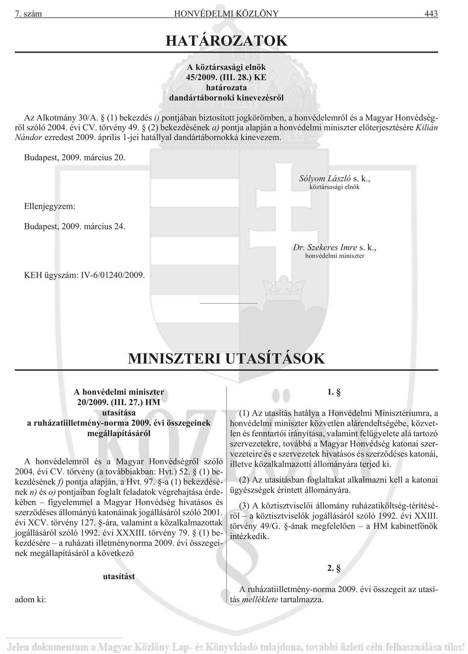 (2) bekezdésének a) pontja alapján a honvédelmi miniszter elõterjesztésére Kilián Nándor ezredest 2009. április 1-jei hatállyal dandártábornokká kinevezem. Budapest, 2009. március 20.