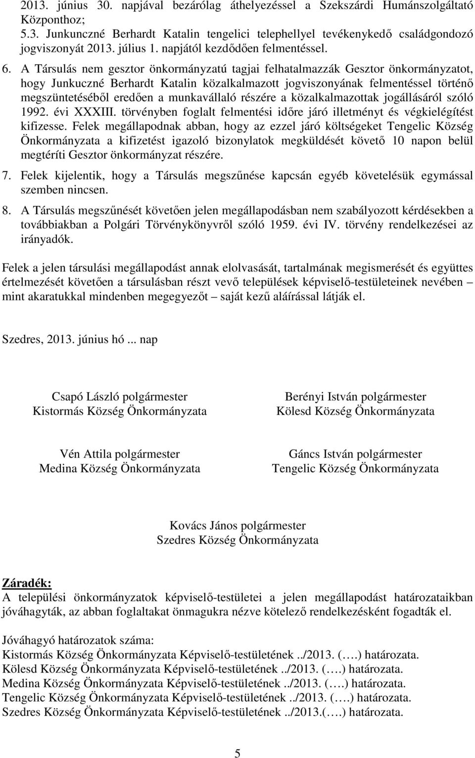 A Társulás nem gesztor önkormányzatú tagjai felhatalmazzák Gesztor önkormányzatot, hogy Junkuczné Berhardt Katalin közalkalmazott jogviszonyának felmentéssel történő megszüntetéséből eredően a