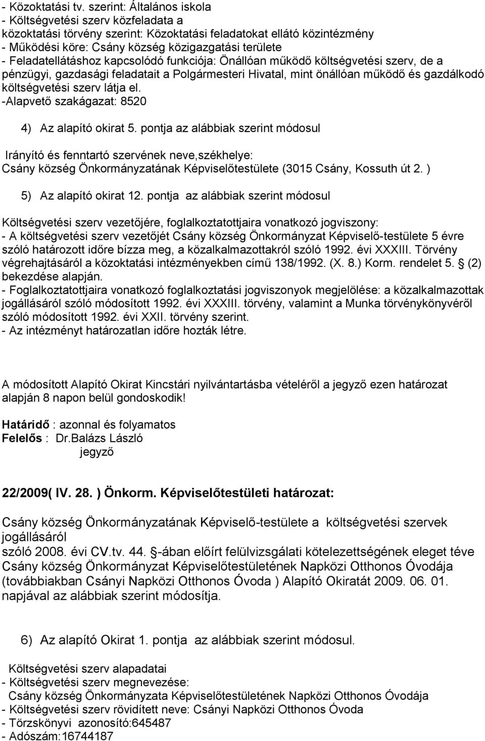 Feladatellátáshoz kapcsolódó funkciója: Önállóan működő költségvetési szerv, de a pénzügyi, gazdasági feladatait a Polgármesteri Hivatal, mint önállóan működő és gazdálkodó költségvetési szerv látja