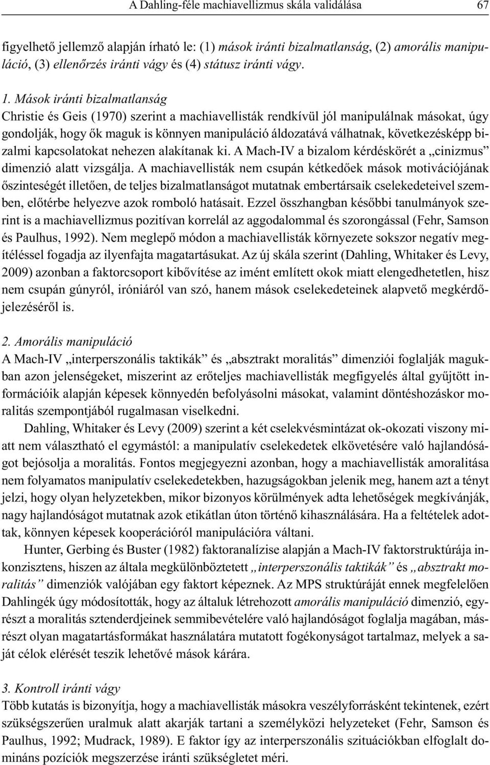 Mások iránti bizalmatlanság Christie és Geis (1970) szerint a machiavellisták rendkívül jól manipulálnak másokat, úgy gondolják, hogy ők maguk is könnyen manipuláció áldozatává válhatnak,