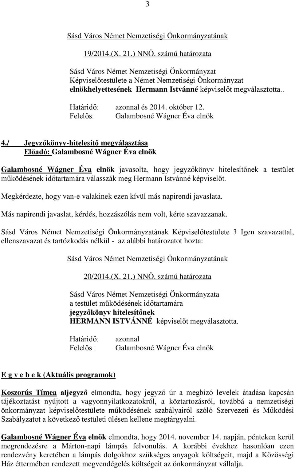 / Jegyzőkönyv-hitelesítő megválasztása Előadó: Galambosné Wágner Éva elnök Galambosné Wágner Éva elnök javasolta, hogy jegyzőkönyv hitelesítőnek a testület működésének időtartamára válasszák meg