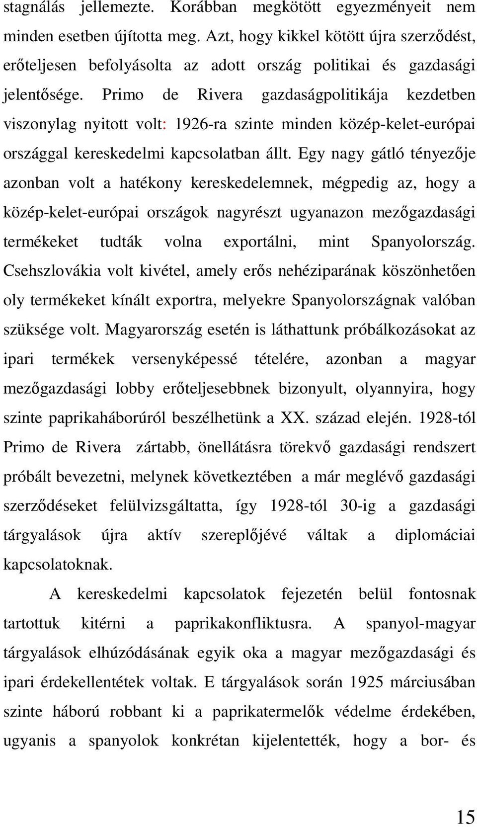 Primo de Rivera gazdaságpolitikája kezdetben viszonylag nyitott volt: 1926-ra szinte minden közép-kelet-európai országgal kereskedelmi kapcsolatban állt.