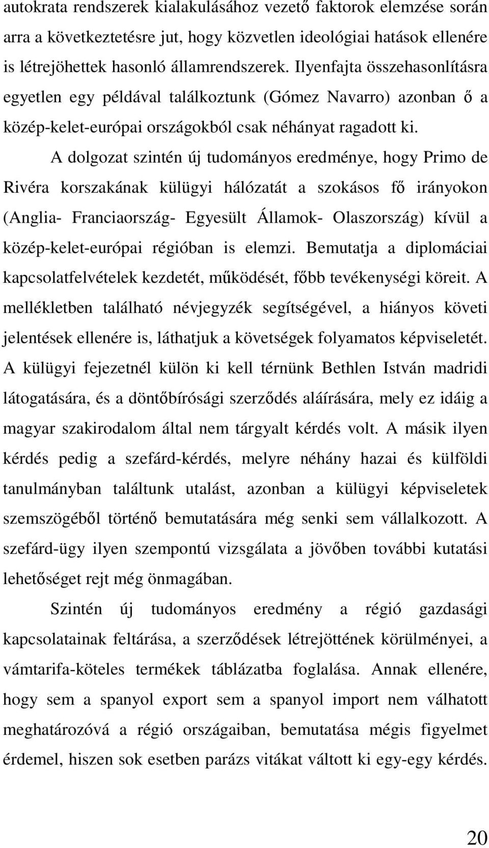 A dolgozat szintén új tudományos eredménye, hogy Primo de Rivéra korszakának külügyi hálózatát a szokásos fő irányokon (Anglia- Franciaország- Egyesült Államok- Olaszország) kívül a