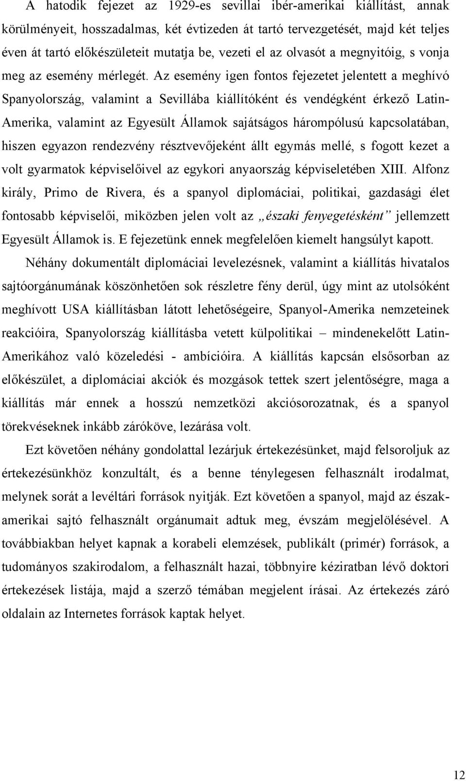 Az esemény igen fontos fejezetet jelentett a meghívó Spanyolország, valamint a Sevillába kiállítóként és vendégként érkező Latin- Amerika, valamint az Egyesült Államok sajátságos hárompólusú