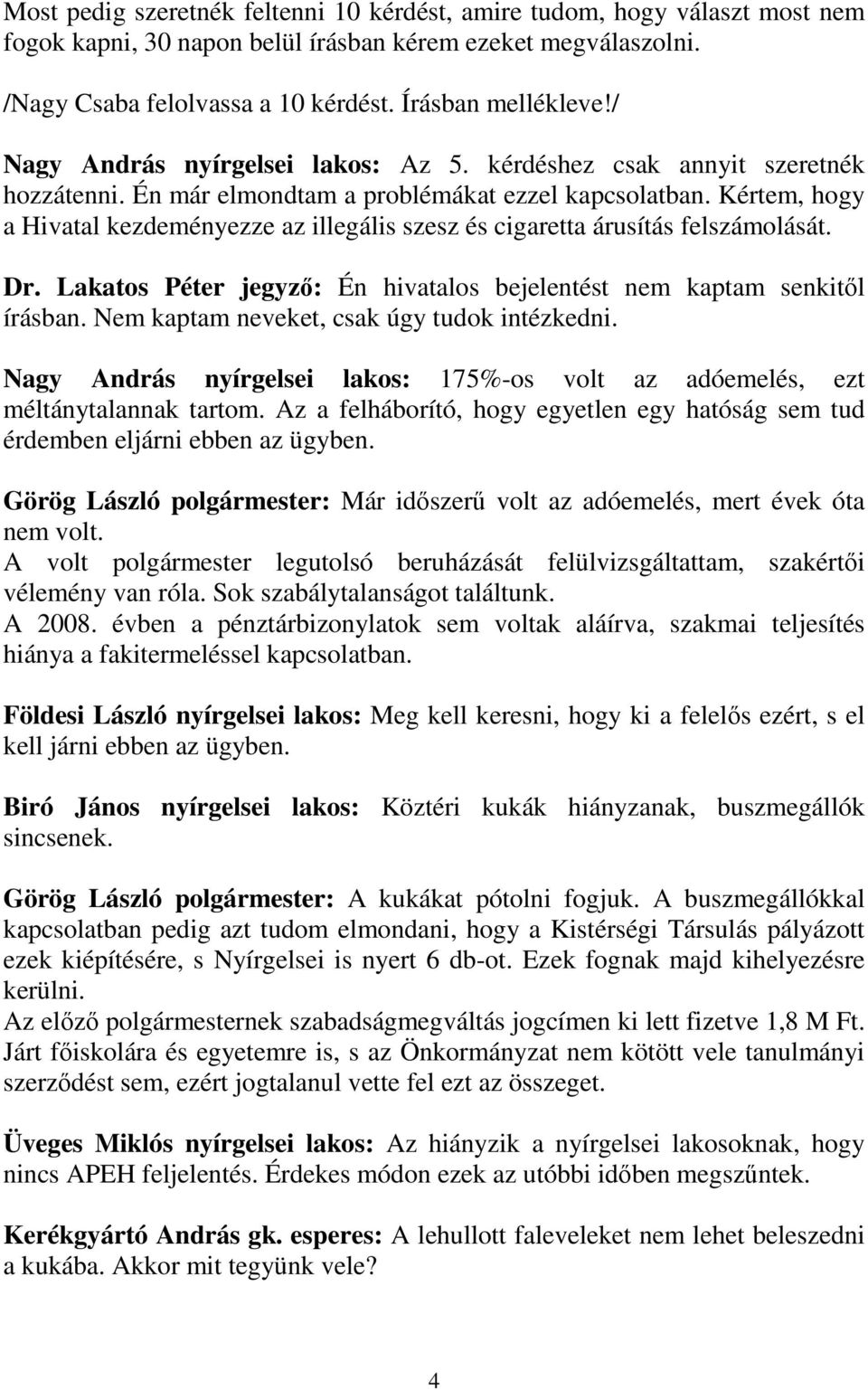 Kértem, hogy a Hivatal kezdeményezze az illegális szesz és cigaretta árusítás felszámolását. Dr. Lakatos Péter jegyző: Én hivatalos bejelentést nem kaptam senkitől írásban.