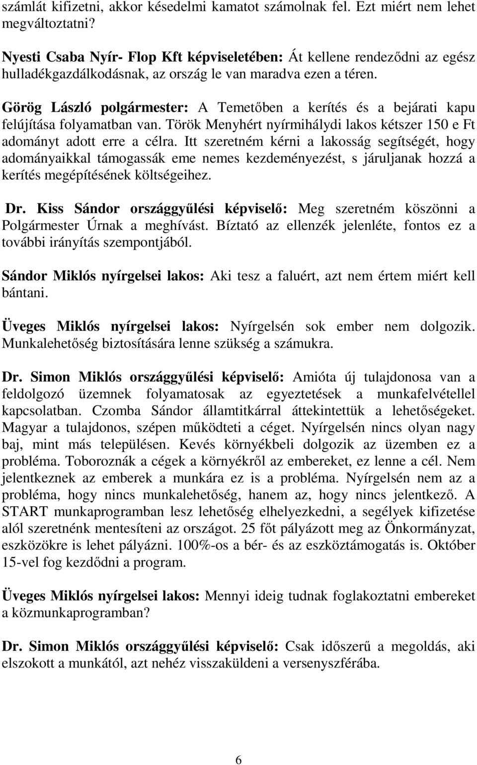Görög László polgármester: A Temetőben a kerítés és a bejárati kapu felújítása folyamatban van. Török Menyhért nyírmihálydi lakos kétszer 150 e Ft adományt adott erre a célra.