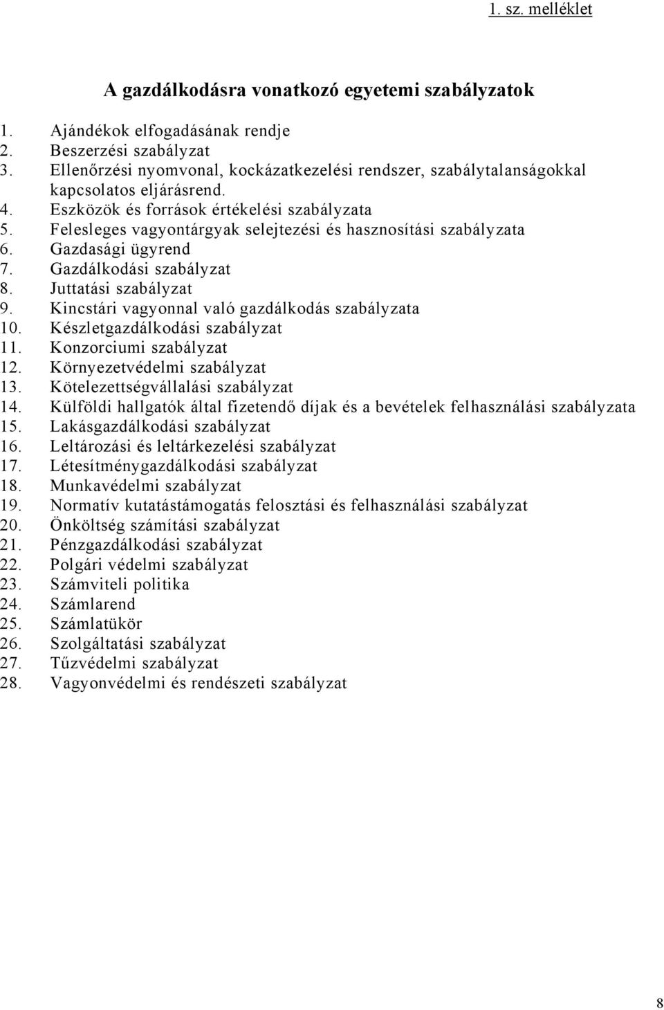 Felesleges vagyontárgyak selejtezési és hasznosítási szabályzata 6. Gazdasági ügyrend 7. Gazdálkodási szabályzat 8. Juttatási szabályzat 9. Kincstári vagyonnal való gazdálkodás szabályzata 10.