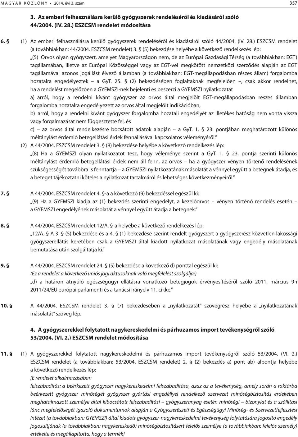 (5) bekezdése helyébe a következő rendelkezés lép: (5) Orvos olyan gyógyszert, amelyet Magyarországon nem, de az Európai Gazdasági Térség (a továbbiakban: EGT) tagállamában, illetve az Európai