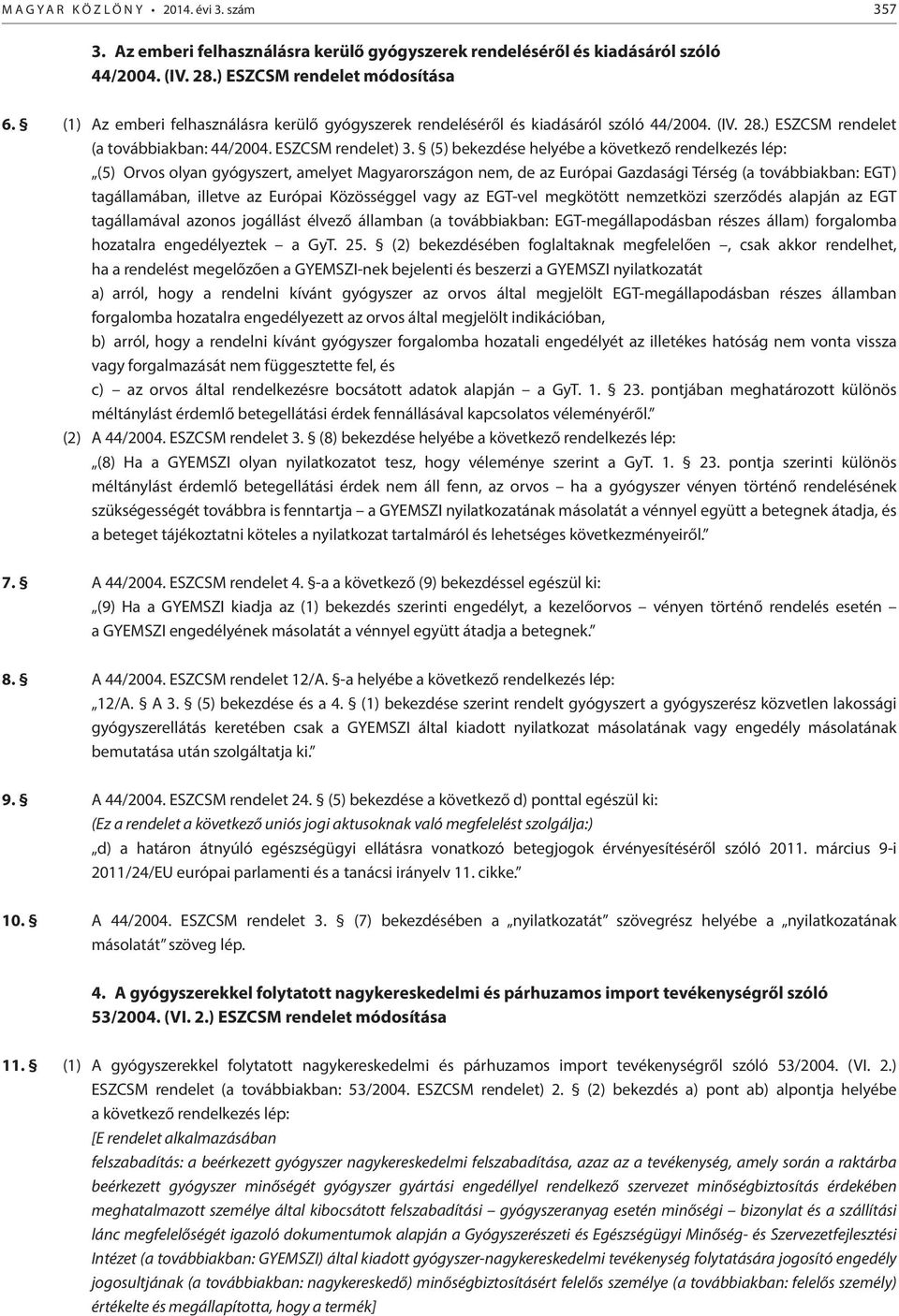 (5) bekezdése helyébe a következő rendelkezés lép: (5) Orvos olyan gyógyszert, amelyet Magyarországon nem, de az Európai Gazdasági Térség (a továbbiakban: EGT) tagállamában, illetve az Európai