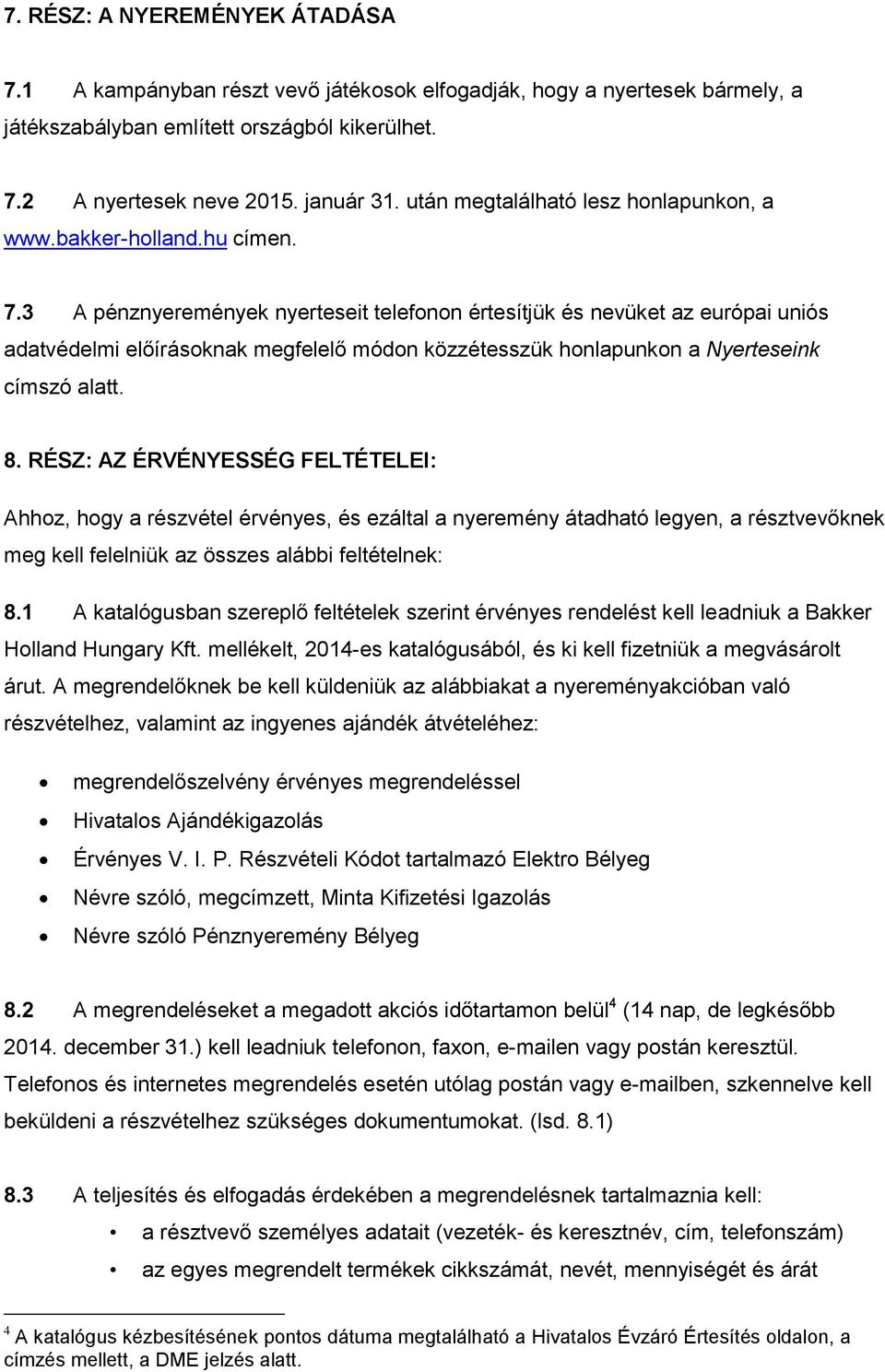 3 A pénznyeremények nyerteseit telefonon értesítjük és nevüket az európai uniós adatvédelmi előírásoknak megfelelő módon közzétesszük honlapunkon a Nyerteseink címszó alatt. 8.