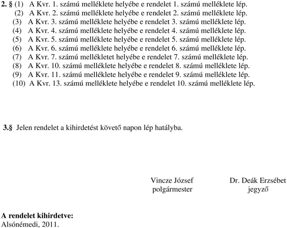 számú melléklete lép. (6) A Kvr. 6. számú melléklete helyébe e rendelet 6. számú melléklete lép. (7) A Kvr. 7. számú mellékletet helyébe e rendelet 7. számú melléklete lép. (8) A Kvr. 10.