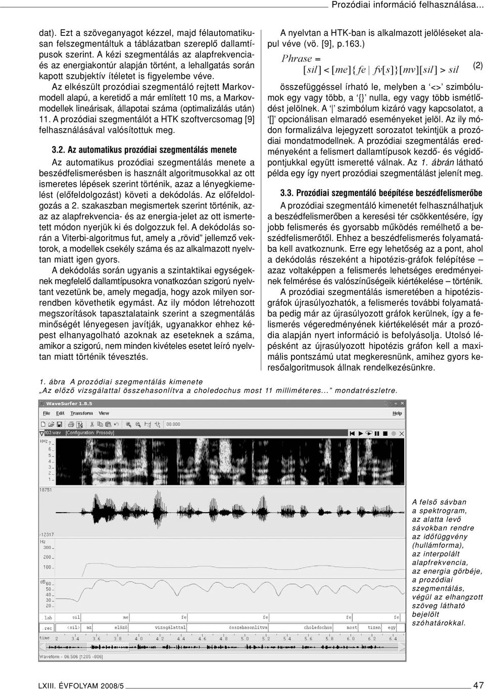 Az elkészült prozódiai szegmentáló rejtett Markovmodell alapú, a keretidô a már említett 10 ms, a Markovmodellek lineárisak, állapotai száma (optimalizálás után) 11.