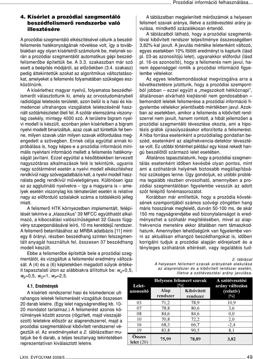olyan kísérletrôl számolunk be, melynek során a prozódiai szegmentálót automatikus gépi beszédfelismerôbe építettük be. A 3.3. szakaszban már szó esett a beépítés módjáról, az elôzôekben (3.4.