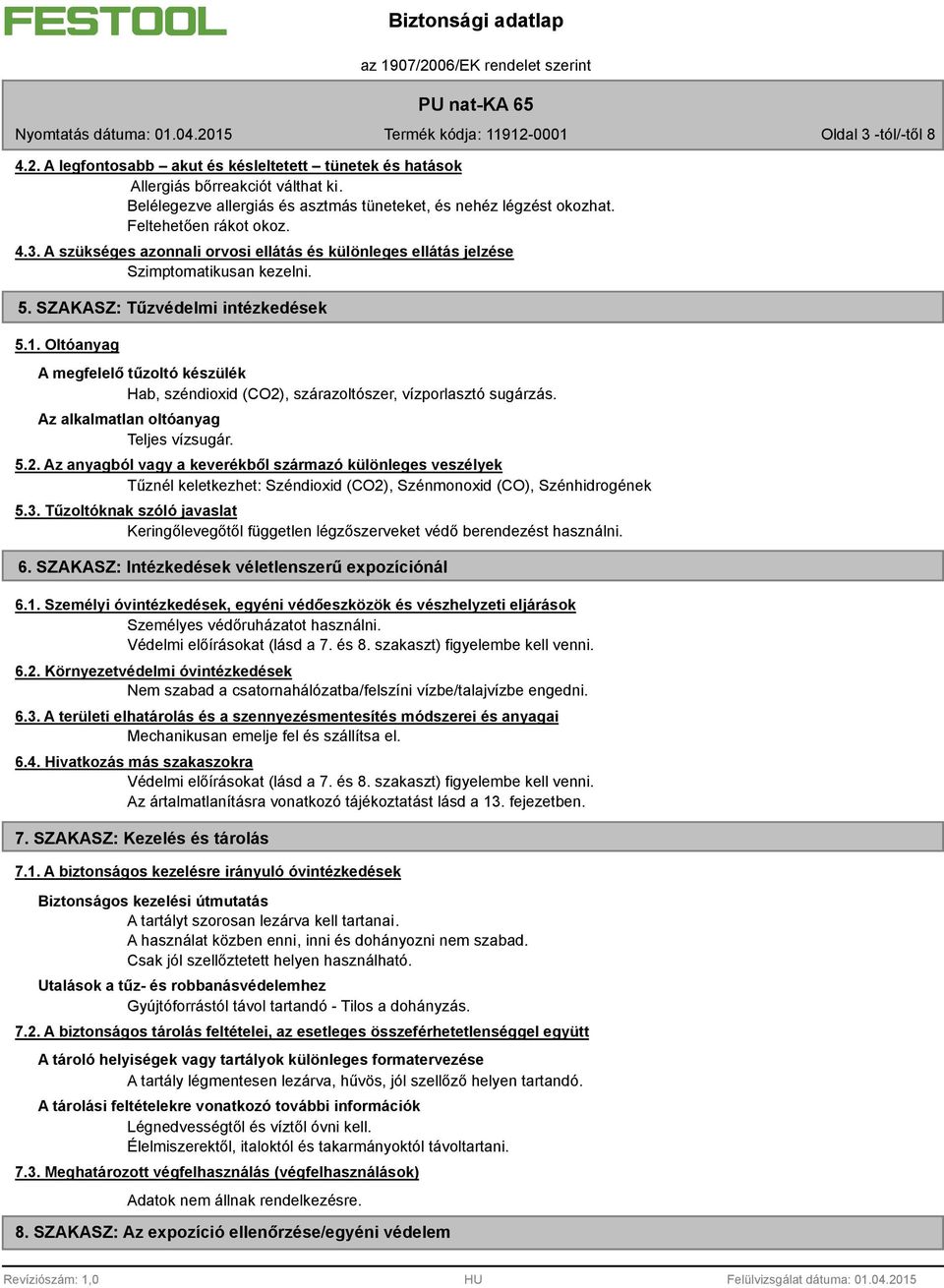 Oltóanyag A megfelelő tűzoltó készülék Hab, széndioxid (CO2), szárazoltószer, vízporlasztó sugárzás. Az alkalmatlan oltóanyag Teljes vízsugár. 5.2. Az anyagból vagy a keverékből származó különleges veszélyek Tűznél keletkezhet: Széndioxid (CO2), Szénmonoxid (CO), Szénhidrogének 5.