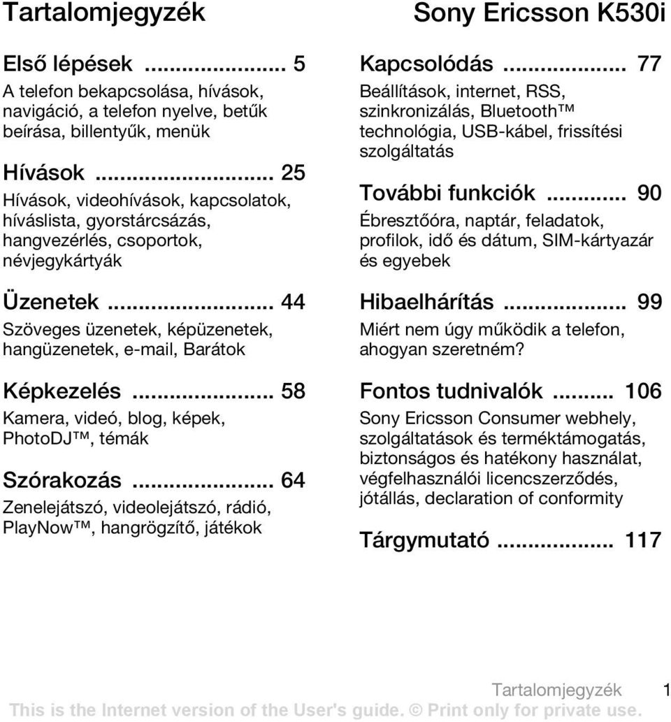 .. 58 Kamera, videó, blog, képek, PhotoDJ, témák Szórakozás... 64 Zenelejátszó, videolejátszó, rádió, PlayNow, hangrögzítő, játékok Sony Ericsson K530i Kapcsolódás.