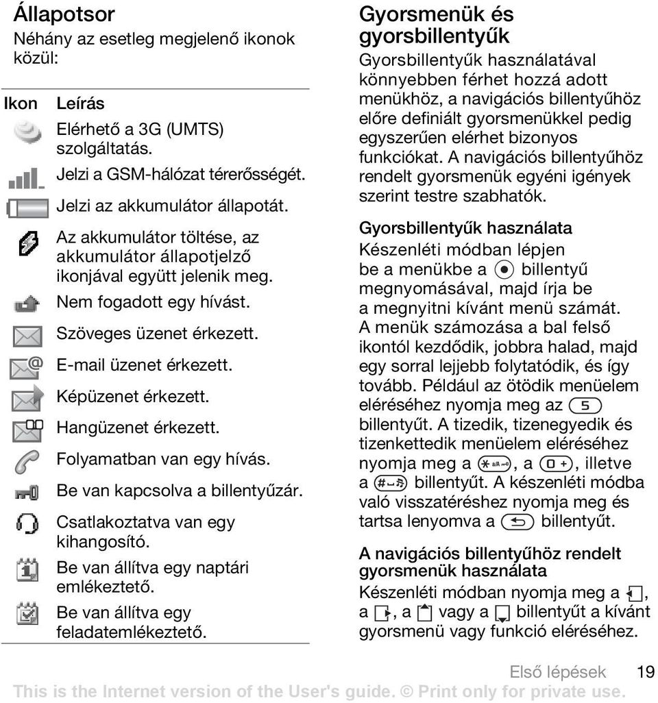 Folyamatban van egy hívás. Be van kapcsolva a billentyűzár. Csatlakoztatva van egy kihangosító. Be van állítva egy naptári emlékeztető. Be van állítva egy feladatemlékeztető.