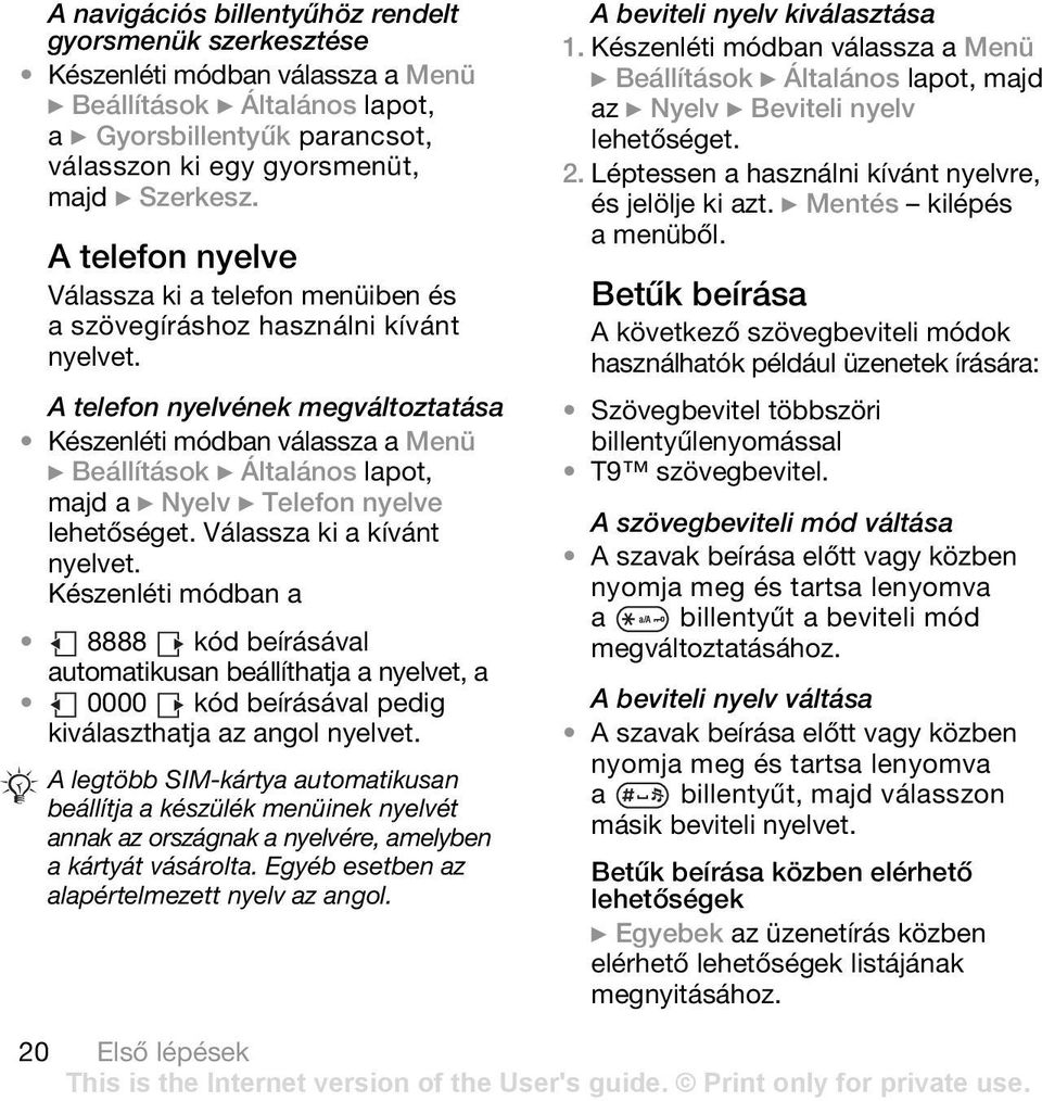 A telefon nyelvének megváltoztatása } Beállítások } Általános lapot, majd a } Nyelv } Telefon nyelve lehetőséget. Válassza ki a kívánt nyelvet.