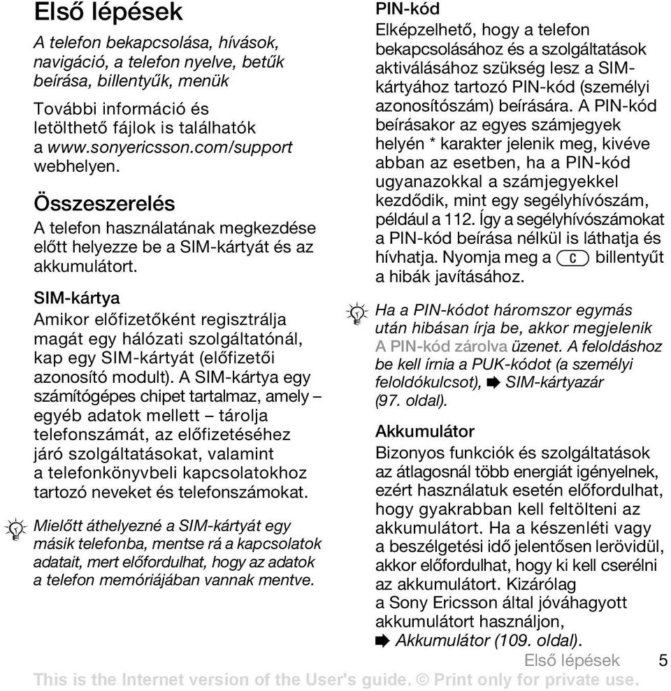 PIN-kód Elképzelhető, hogy a telefon bekapcsolásához és a szolgáltatások aktiválásához szükség lesz a SIMkártyához tartozó PIN-kód (személyi azonosítószám) beírására.
