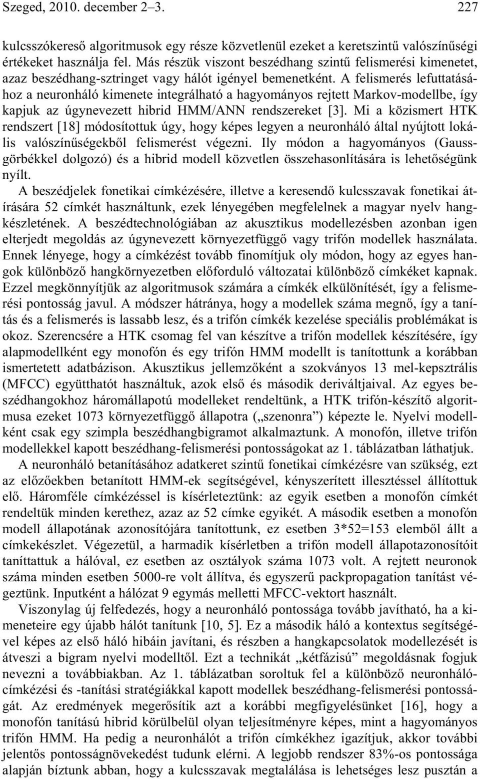A felismerés lefuttatásához a neuronháló kimenete integrálható a hagyományos rejtett Markov-modellbe, így kapjuk az úgynevezett hibrid HMM/ANN rendszereket [3].