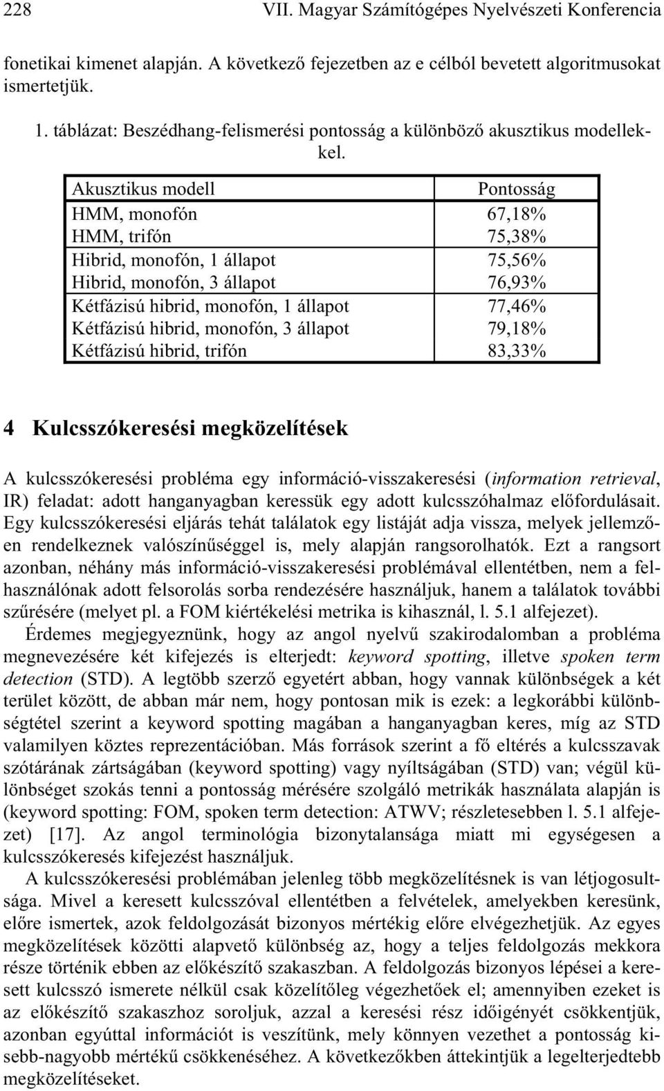 Akusztikus modell Pontosság HMM, monofón 67,18% HMM, trifón 75,38% Hibrid, monofón, 1 állapot 75,56% Hibrid, monofón, 3 állapot 76,93% Kétfázisú hibrid, monofón, 1 állapot 77,46% Kétfázisú hibrid,