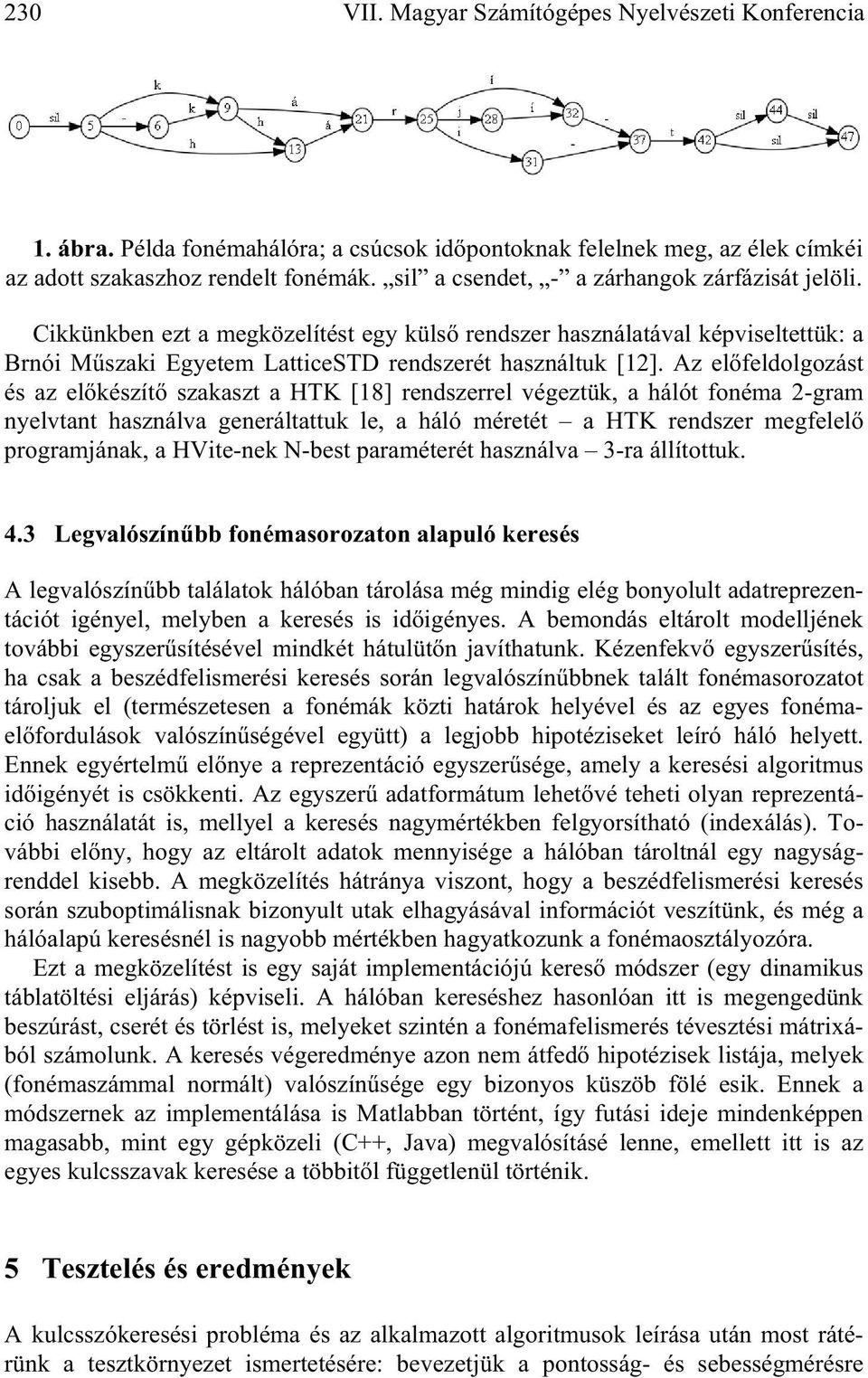 Az el feldolgozást és az el készít szakaszt a HTK [18] rendszerrel végeztük, a hálót fonéma 2-gram nyelvtant használva generáltattuk le, a háló méretét a HTK rendszer megfelel programjának, a
